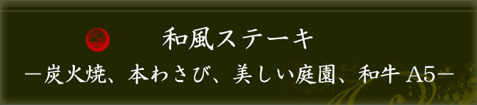 和風ステーキ -炭火焼、本わさび、美しい庭園、和牛A5-