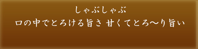 しゃぶしゃぶ 口の中でとろける旨さ 甘くてとろ~り旨い