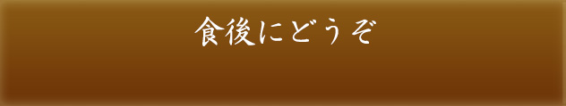 食後にどうぞ