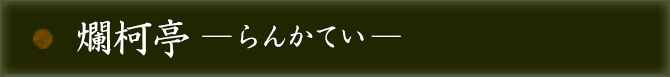 爛柯亭 ―らんかてい―