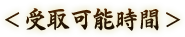 ＜受取可能時間＞